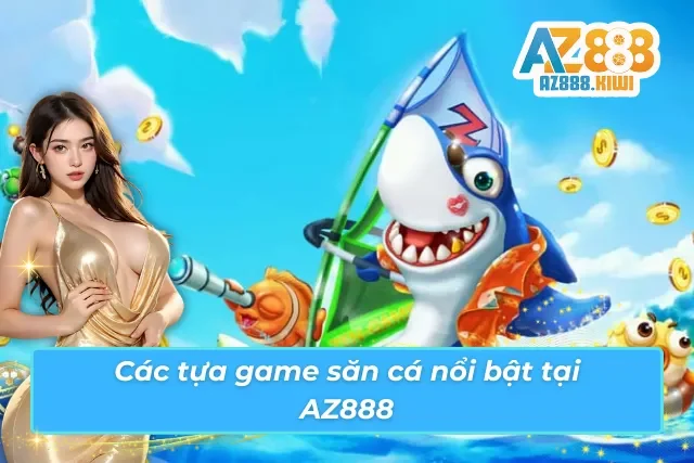 Tổng hợp game săn cá xịn sò đang có mặt tại AZ888