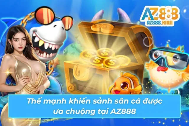 Sảnh game săn cá đổi thưởng AZ888 với nhiều thế mạnh nổi trội