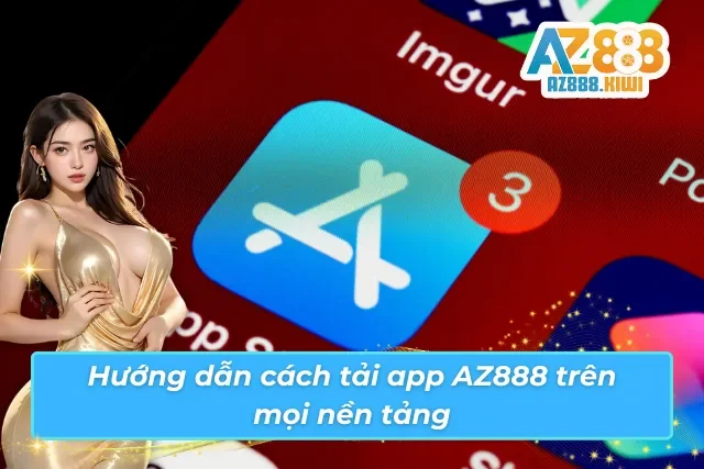 Tải và cài đặt App AZ888 nhanh chóng và đơn giản trên mọi nền tảng