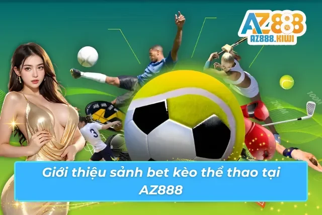 Thông tin cơ bản về thế giới bet kèo bùng nổ tại AZ888