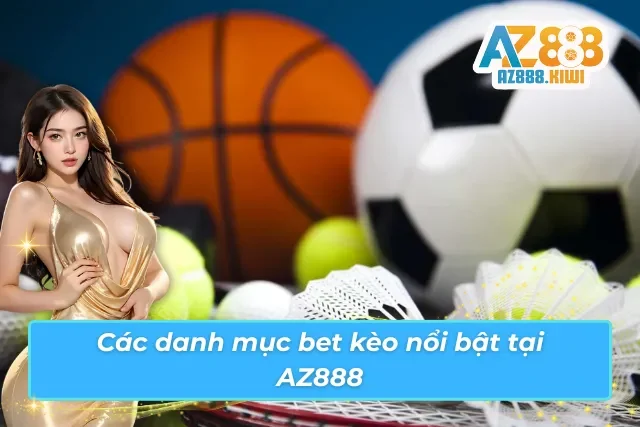 Tổng hợp lựa chọn bet kèo đẳng cấp đang có mặt tại AZ888