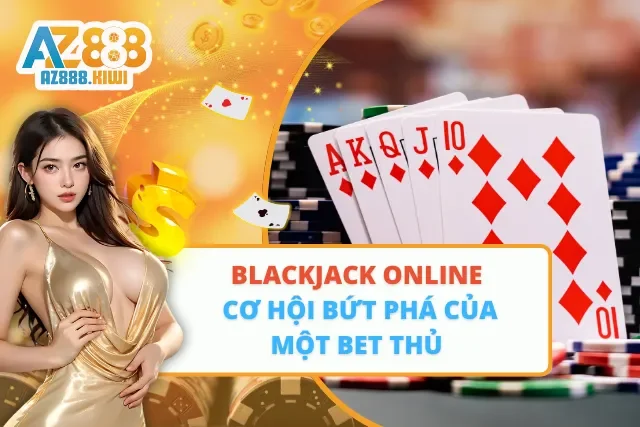 Blackjack Online – Cơ Hội Bứt Phá Của Một Bet Thủ