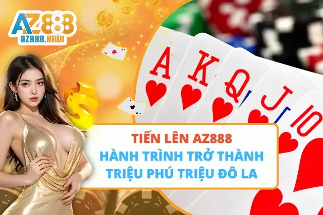 Tiến Lên AZ888 – Hành Trình Trở Thành Triệu Phú Triệu Đô La